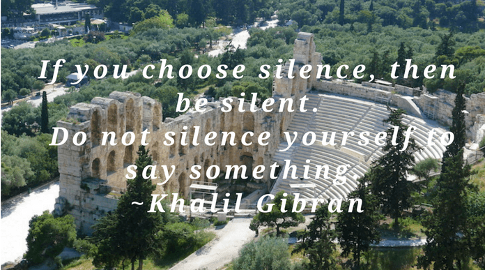 If you choose silence, then be silent Do not silence yourself to say something And do not speak to be silent  Khalil Gibran silent quote